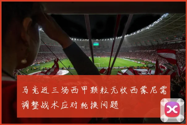 马竞近三场西甲颗粒无收西蒙尼需调整战术应对轮换问题