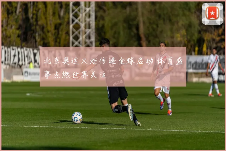 北京奥运火炬传递全球启动 体育盛事点燃世界关注