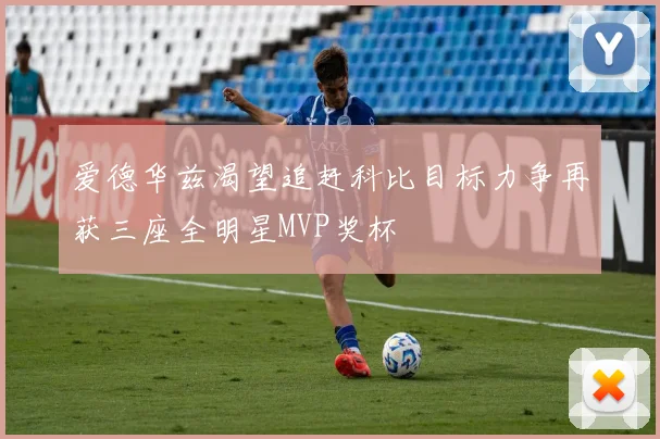 爱德华兹渴望追赶科比目标力争再获三座全明星MVP奖杯