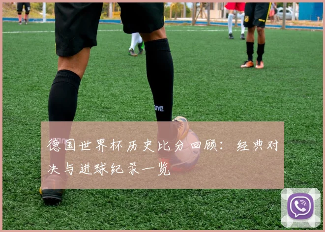 德国世界杯历史比分回顾：经典对决与进球纪录一览