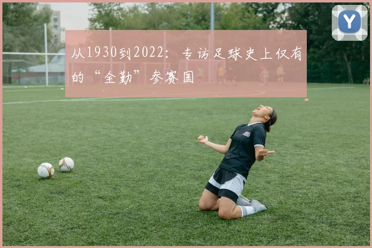 从1930到2022：专访足球史上仅有的“全勤”参赛国